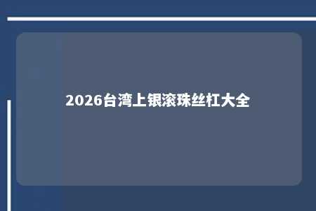 2026台湾上银滚珠丝杠大全 
